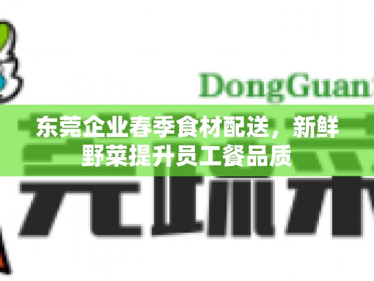 东莞企业春季食材配送，新鲜野菜提升员工餐品质