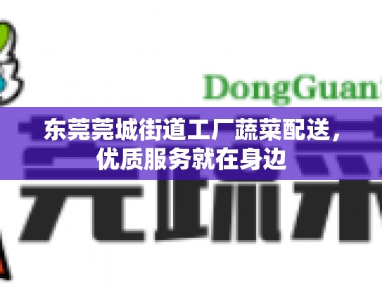 东莞莞城街道工厂蔬菜配送，优质服务就在身边