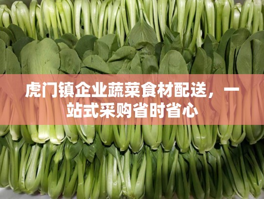 虎门镇企业蔬菜食材配送，一站式采购省时省心