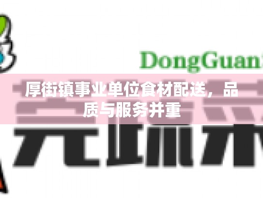 厚街镇事业单位食材配送，品质与服务并重