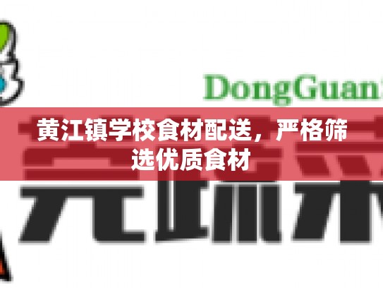 黄江镇学校食材配送，严格筛选优质食材