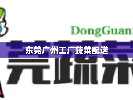 东莞广州工厂蔬菜配送