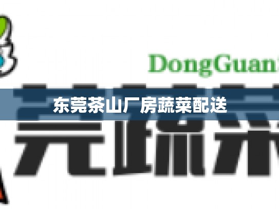 东莞茶山厂房蔬菜配送