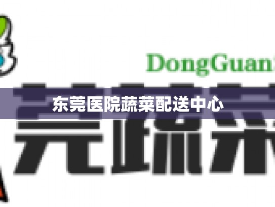 东莞医院蔬菜配送中心