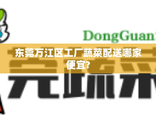 东莞万江区工厂蔬菜配送哪家便宜?