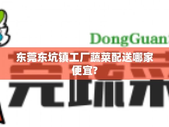 东莞东坑镇工厂蔬菜配送哪家便宜?