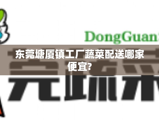 东莞塘厦镇工厂蔬菜配送哪家便宜?