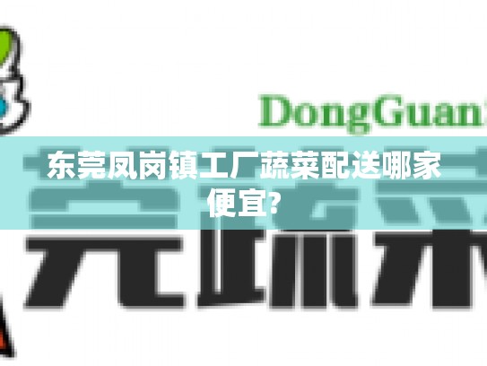 东莞凤岗镇工厂蔬菜配送哪家便宜?