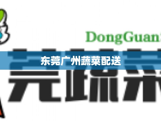 东莞广州蔬菜配送