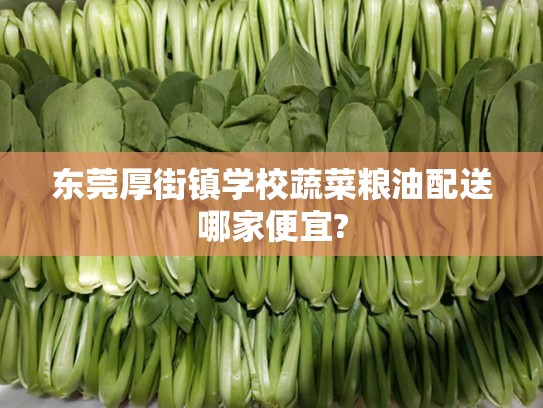 东莞厚街镇学校蔬菜粮油配送哪家便宜?