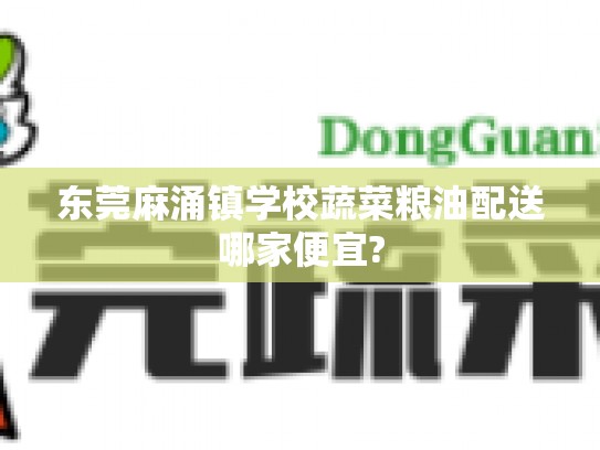 东莞麻涌镇学校蔬菜粮油配送哪家便宜?