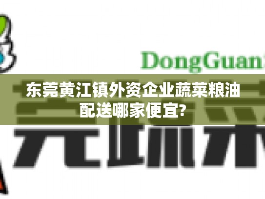 东莞黄江镇外资企业蔬菜粮油配送哪家便宜?