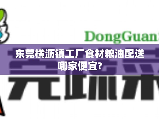 东莞横沥镇工厂食材粮油配送哪家便宜?