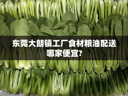 东莞大朗镇工厂食材粮油配送哪家便宜?