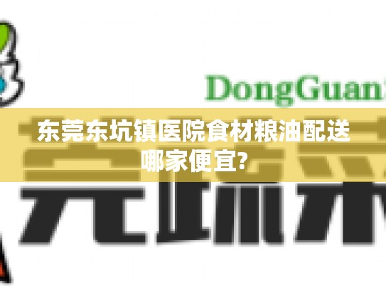 东莞东坑镇医院食材粮油配送哪家便宜?
