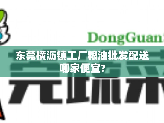 东莞横沥镇工厂粮油批发配送哪家便宜?