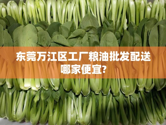 东莞万江区工厂粮油批发配送哪家便宜?