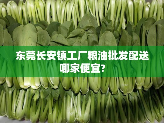 东莞长安镇工厂粮油批发配送哪家便宜?