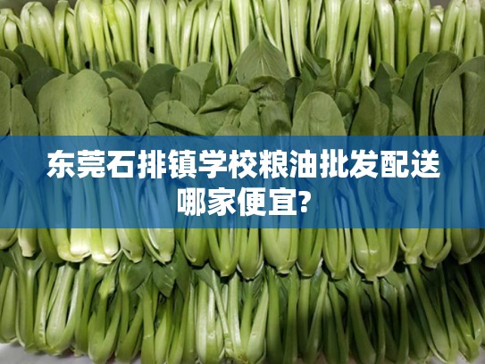 东莞石排镇学校粮油批发配送哪家便宜?