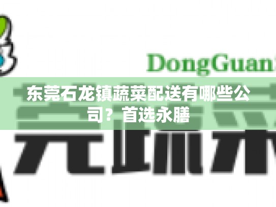 东莞石龙镇蔬菜配送有哪些公司？首选永膳
