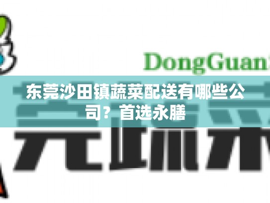 东莞沙田镇蔬菜配送有哪些公司？首选永膳