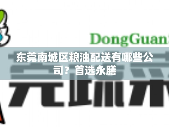 东莞南城区粮油配送有哪些公司？首选永膳