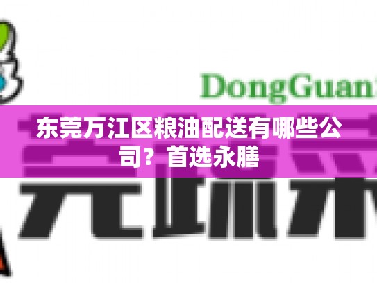 东莞万江区粮油配送有哪些公司？首选永膳