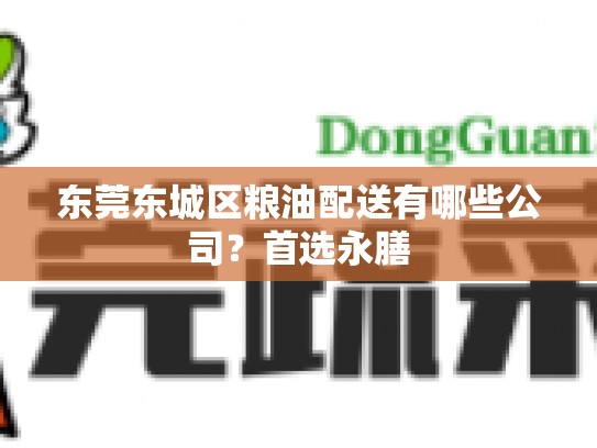 东莞东城区粮油配送有哪些公司？首选永膳