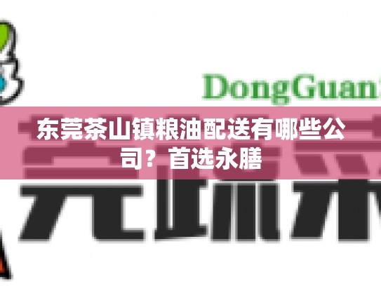 东莞茶山镇粮油配送有哪些公司？首选永膳