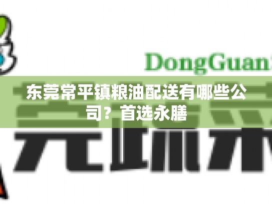 东莞常平镇粮油配送有哪些公司？首选永膳