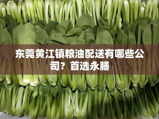 东莞黄江镇粮油配送有哪些公司？首选永膳