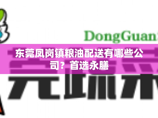 东莞凤岗镇粮油配送有哪些公司？首选永膳