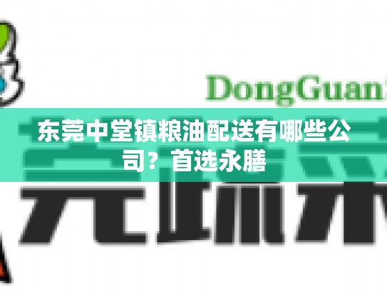 东莞中堂镇粮油配送有哪些公司？首选永膳
