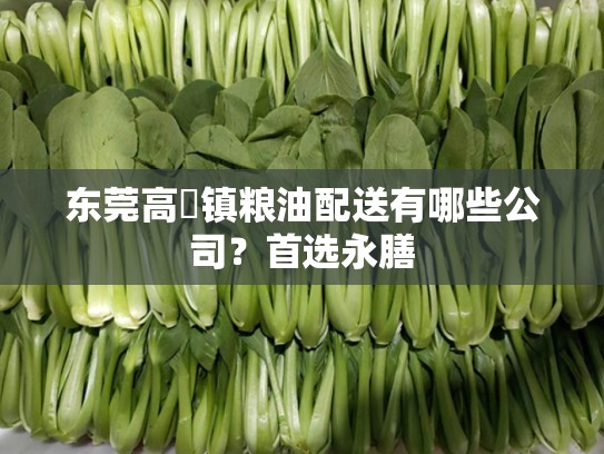 东莞高埗镇粮油配送有哪些公司？首选永膳