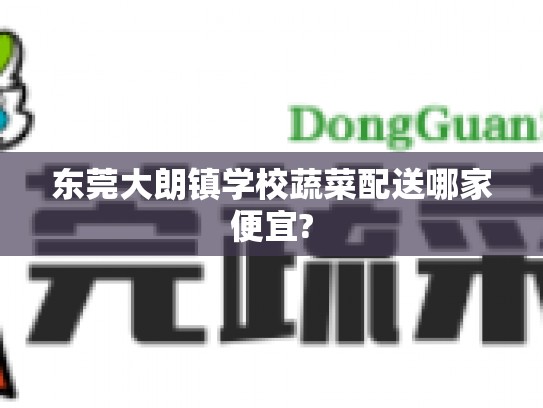 东莞大朗镇学校蔬菜配送哪家便宜?