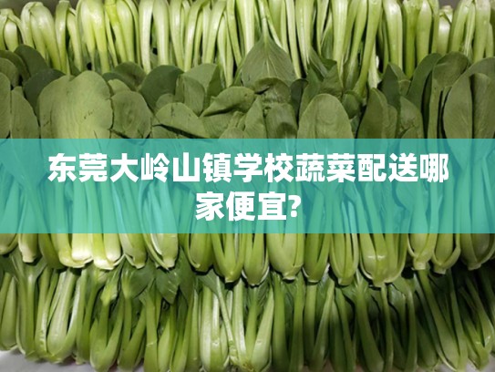 东莞大岭山镇学校蔬菜配送哪家便宜?