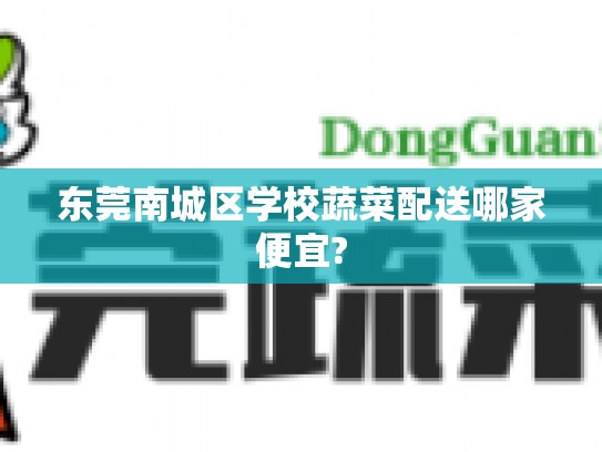 东莞南城区学校蔬菜配送哪家便宜?