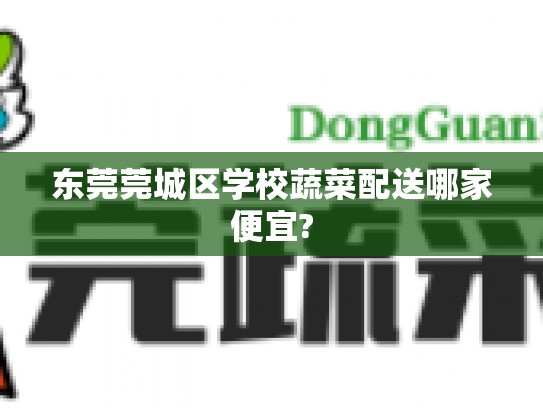 东莞莞城区学校蔬菜配送哪家便宜?