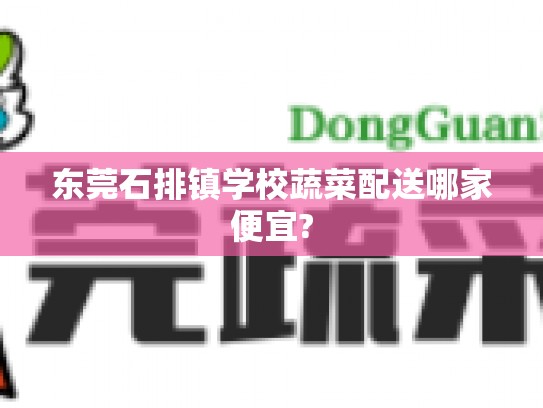 东莞石排镇学校蔬菜配送哪家便宜?