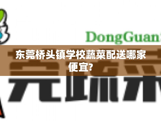 东莞桥头镇学校蔬菜配送哪家便宜?