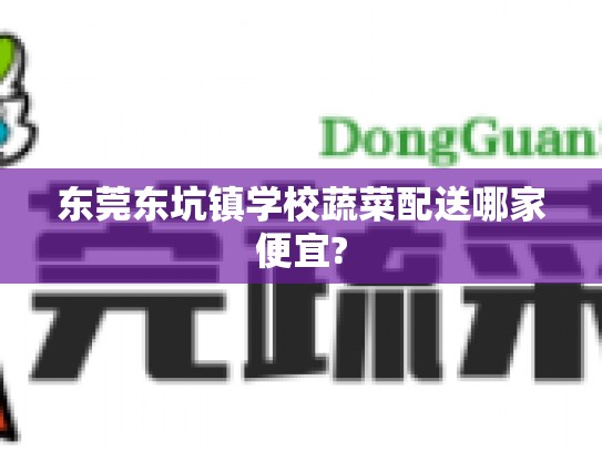 东莞东坑镇学校蔬菜配送哪家便宜?