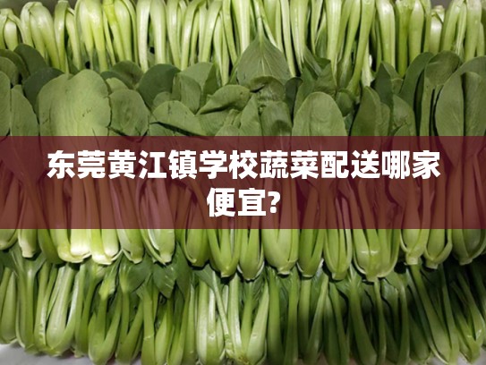 东莞黄江镇学校蔬菜配送哪家便宜?