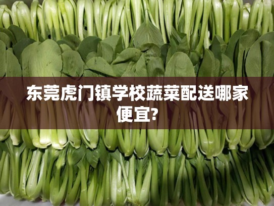 东莞虎门镇学校蔬菜配送哪家便宜?