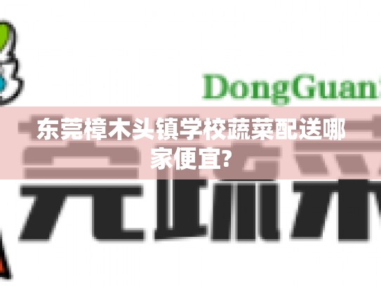 东莞樟木头镇学校蔬菜配送哪家便宜?