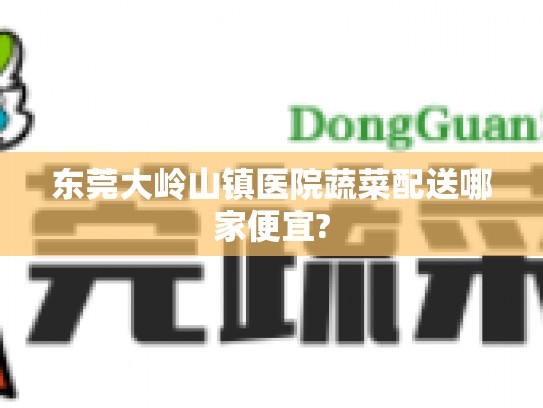 东莞大岭山镇医院蔬菜配送哪家便宜?