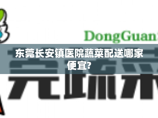 东莞长安镇医院蔬菜配送哪家便宜?