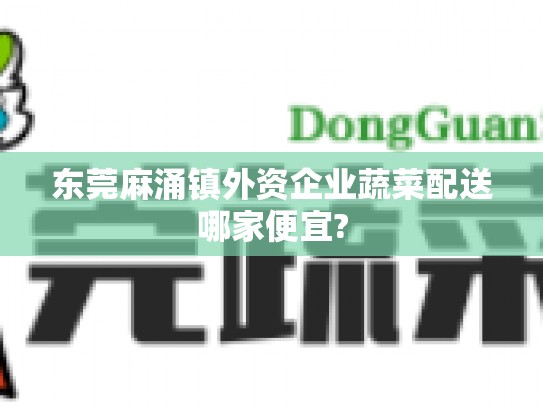 东莞麻涌镇外资企业蔬菜配送哪家便宜?