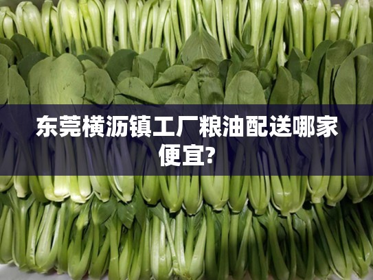 东莞横沥镇工厂粮油配送哪家便宜?