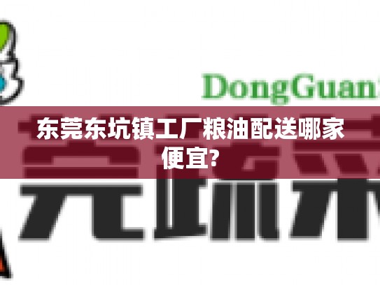 东莞东坑镇工厂粮油配送哪家便宜?
