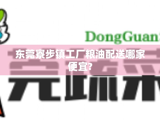 东莞寮步镇工厂粮油配送哪家便宜?